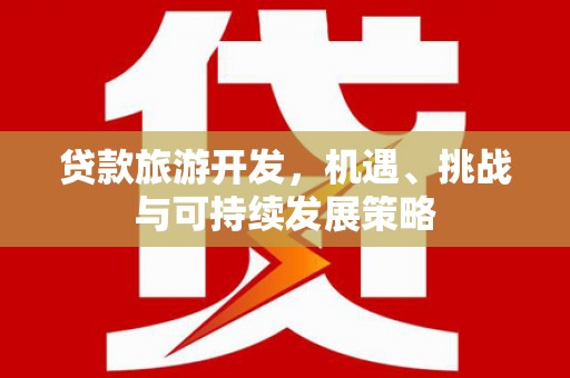 德清贷款旅游开发，机遇、挑战与可持续发展策略