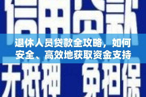 德清退休人员贷款全攻略，如何安全、高效地获取资金支持
