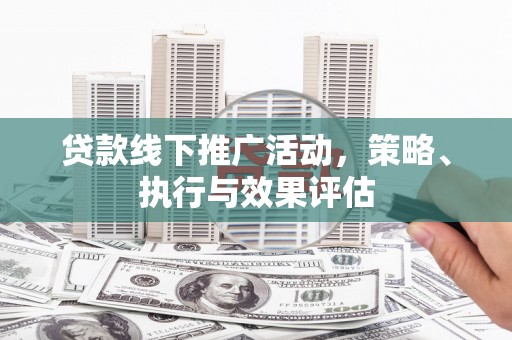 德清贷款线下推广活动，策略、执行与效果评估