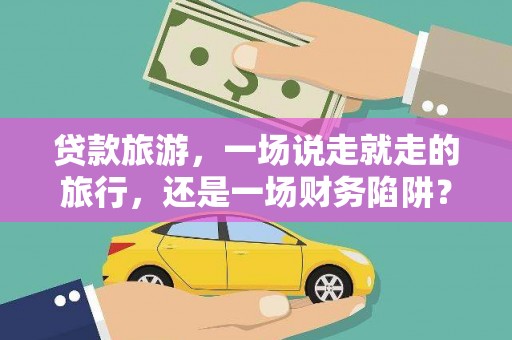德清贷款旅游，一场说走就走的旅行，还是一场财务陷阱？
