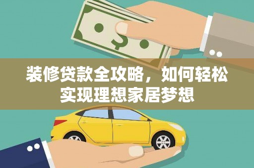 德清装修贷款全攻略，如何轻松实现理想家居梦想