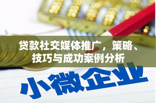 德清贷款社交媒体推广，策略、技巧与成功案例分析