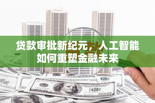 德清贷款审批新纪元，人工智能如何重塑金融未来