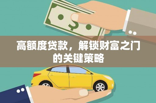 德清高额度贷款，解锁财富之门的关键策略