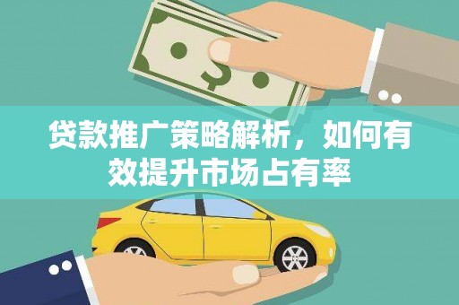 德清贷款推广策略解析，如何有效提升市场占有率