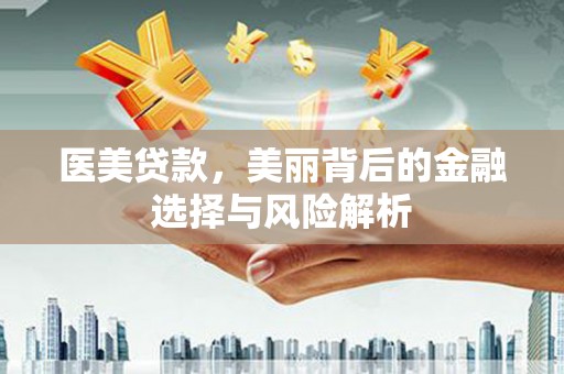 德清医美贷款，美丽背后的金融选择与风险解析