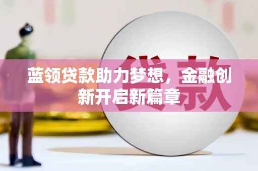 德清蓝领贷款助力梦想，金融创新开启新篇章