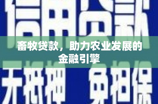 德清畜牧贷款，助力农业发展的金融引擎