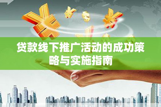德清贷款线下推广活动的成功策略与实施指南