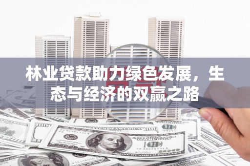 德清林业贷款助力绿色发展，生态与经济的双赢之路