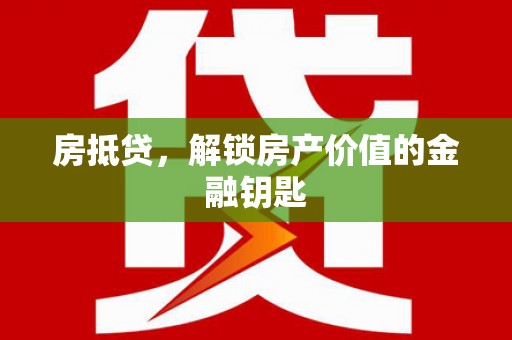 德清房抵贷，解锁房产价值的金融钥匙