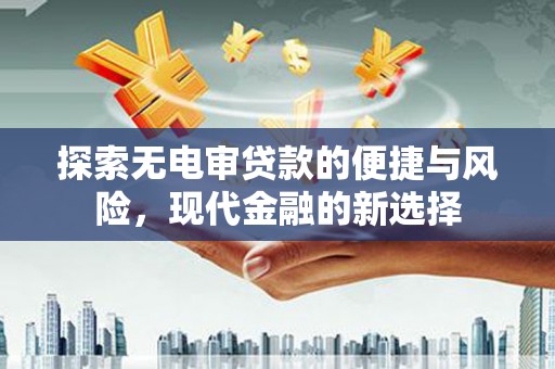 德清探索无电审贷款的便捷与风险，现代金融的新选择