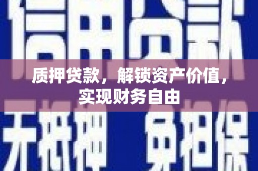 德清质押贷款，解锁资产价值，实现财务自由