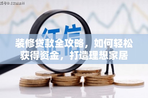 德清装修贷款全攻略，如何轻松获得资金，打造理想家居