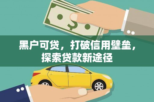 德清黑户可贷，打破信用壁垒，探索贷款新途径