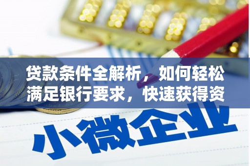 德清贷款条件全解析，如何轻松满足银行要求，快速获得资金支持