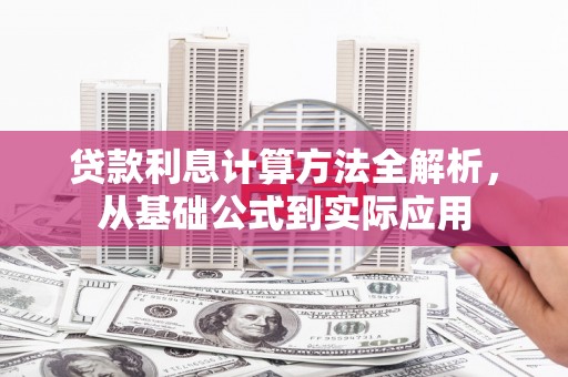 德清贷款利息计算方法全解析，从基础公式到实际应用
