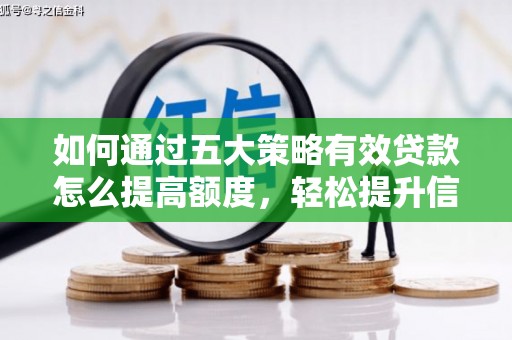 德清如何通过五大策略有效贷款怎么提高额度，轻松提升信用价值