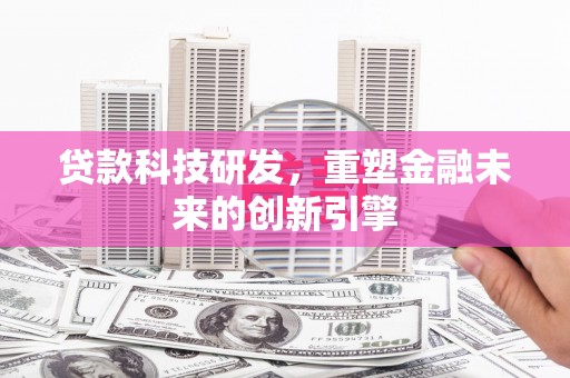 德清贷款科技研发，重塑金融未来的创新引擎