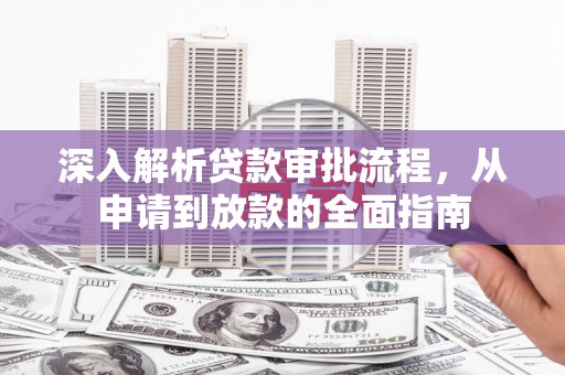 德清深入解析贷款审批流程，从申请到放款的全面指南