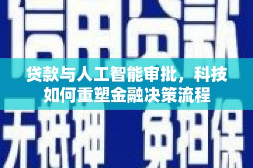 德清贷款与人工智能审批，科技如何重塑金融决策流程