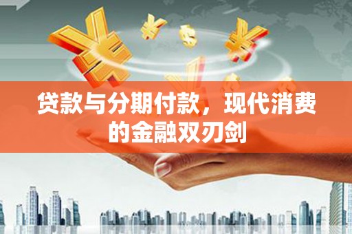 德清贷款与分期付款，现代消费的金融双刃剑
