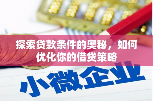 德清探索贷款条件的奥秘，如何优化你的借贷策略
