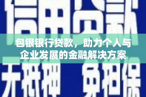 德清包银银行贷款，助力个人与企业发展的金融解决方案