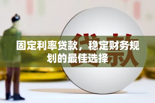 德清固定利率贷款，稳定财务规划的最佳选择