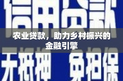 德清农业贷款，助力乡村振兴的金融引擎