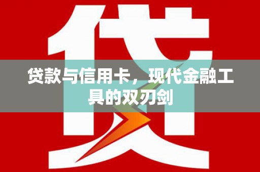 德清贷款与信用卡，现代金融工具的双刃剑