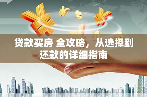 德清贷款买房 全攻略，从选择到还款的详细指南