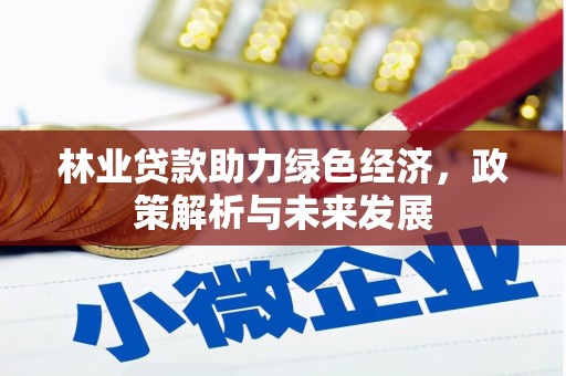 德清林业贷款助力绿色经济，政策解析与未来发展