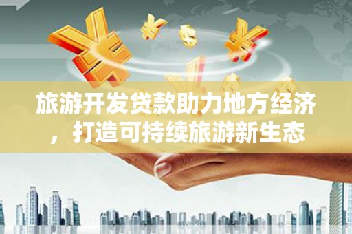 德清旅游开发贷款助力地方经济，打造可持续旅游新生态