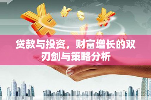 德清贷款与投资，财富增长的双刃剑与策略分析