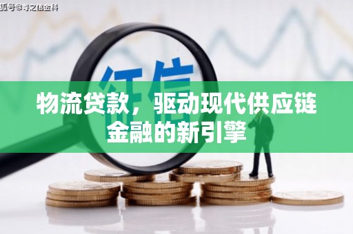 德清物流贷款，驱动现代供应链金融的新引擎