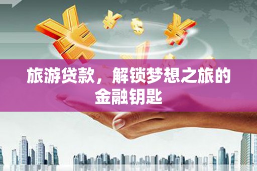德清旅游贷款，解锁梦想之旅的金融钥匙