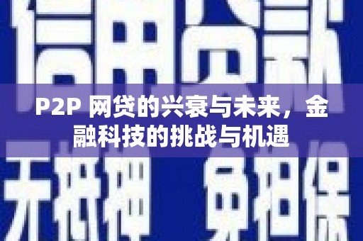 德清P2P 网贷的兴衰与未来，金融科技的挑战与机遇