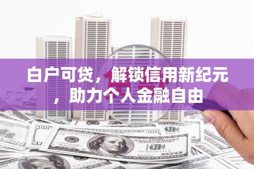 德清白户可贷，解锁信用新纪元，助力个人金融自由