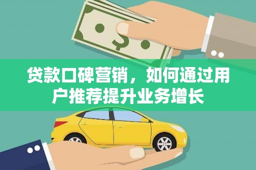 德清贷款口碑营销，如何通过用户推荐提升业务增长
