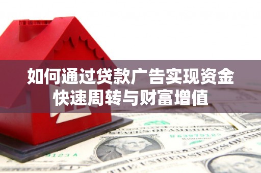 德清如何通过贷款广告实现资金快速周转与财富增值