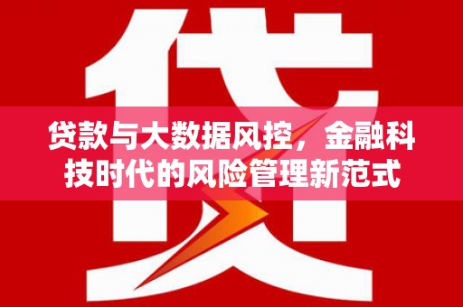 德清贷款与大数据风控，金融科技时代的风险管理新范式