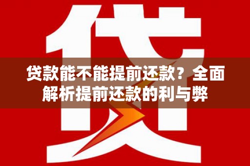 德清贷款能不能提前还款？全面解析提前还款的利与弊