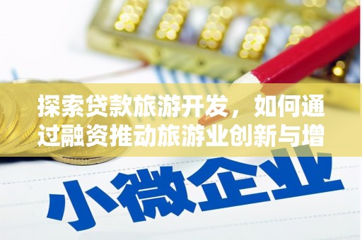 德清探索贷款旅游开发，如何通过融资推动旅游业创新与增长