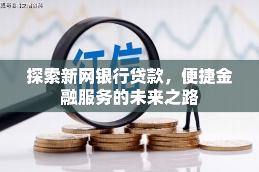 德清探索新网银行贷款，便捷金融服务的未来之路