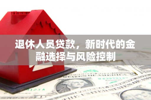 德清退休人员贷款，新时代的金融选择与风险控制