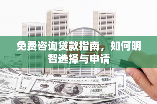 德清免费咨询贷款指南，如何明智选择与申请