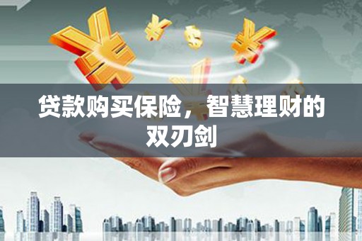 德清贷款购买保险，智慧理财的双刃剑