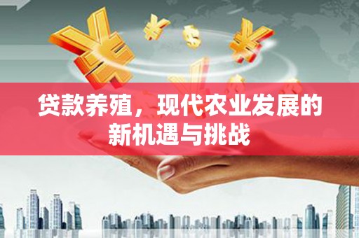 德清贷款养殖，现代农业发展的新机遇与挑战