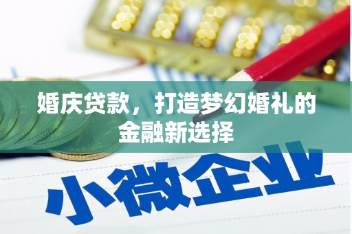 德清婚庆贷款，打造梦幻婚礼的金融新选择